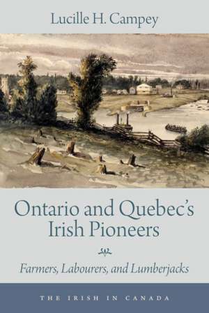 Ontario and Quebec's Irish Pioneers: Farmers, Labourers, and Lumberjacks de Lucille H. Campey