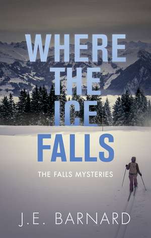 Where the Ice Falls: The Falls Mysteries de J.E. Barnard