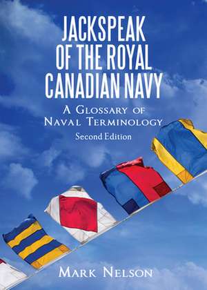 Jackspeak of the Royal Canadian Navy: A Glossary of Naval Terminology de Mark Nelson