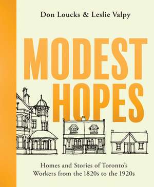 Modest Hopes: Homes and Stories of Toronto's Workers from the 1820s to the 1920s de Leslie Valpy