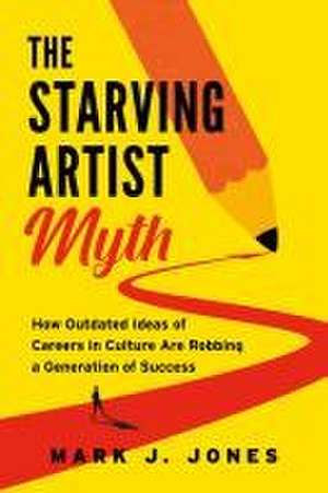 The Starving Artist Myth de Mark J Jones