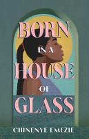 Born in a House of Glass de Chinenye Emezie