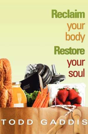 Reclaim Your Body - Restore Your Soul de Todd Gaddis