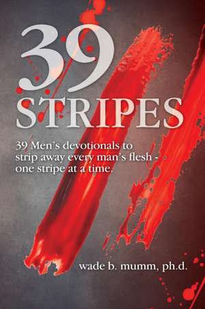 39 Stripes: 39 Men's devotionals to strip away every man's flesh - one stripe at a time de Wade B. Mumm