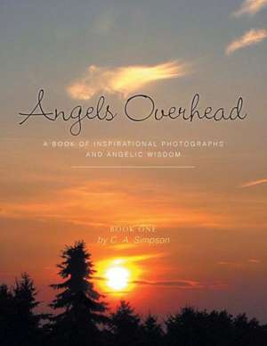 Angels Overhead - A Book of Inspirational Photographs and Angelic Wisdom de C. a. Simpson