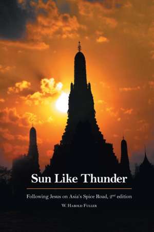 Sun Like Thunder Following Jesus on Asia's Spice Road de W. Harold Fuller