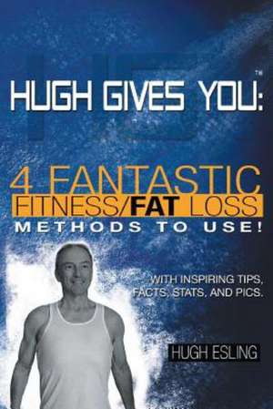 Hugh Gives You (TM) 4 Fantastic Fitness/Fat Loss Methods to Use! de Hugh Esling