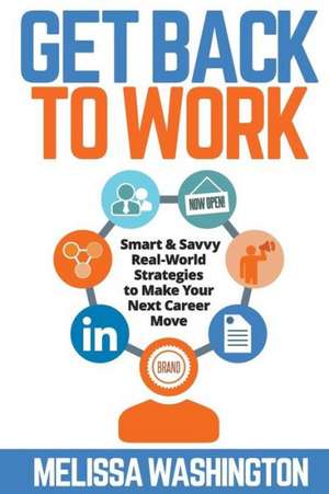 Get Back to Work - Smart & Savvy Real-World Strategies to Make Your Next Career Move de Melissa Washington