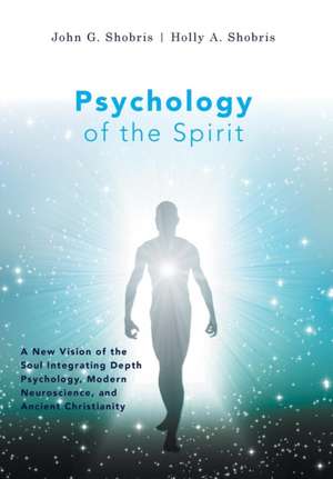 Psychology of the Spirit - A New Vision of the Soul Integrating Depth Psychology, Modern Neuroscience, and Ancient Christianity de John G. Shobris