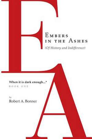 Embers in the Ashes (of History and Indifference) When It Is Dark Enough... de Robert a. Bonner