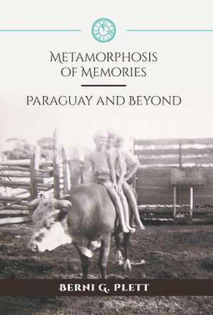 Metamorphosis of Memories - Paraguay and Beyond de Berni G. Plett