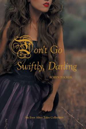 Don't Go Swiftly, Darling: An Ever After Tales Collection de Robyn Tocker