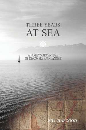 Three Years at Sea: A Family's Adventure of Danger and Discovery de Bill Hapgood