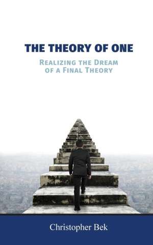 The Theory of One: Realizing the Dream of a Final Theory de Christopher Bek