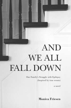 And We All Fall Down: One Family's Struggle with Epilepsy (Inspired by True Events) de Monica Friesen