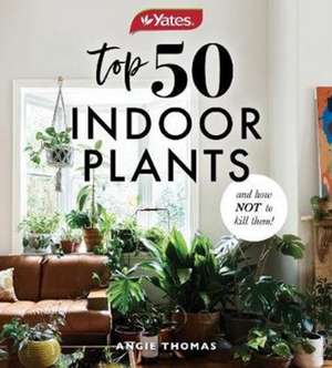 Yates Top 50 Indoor Plants And How Not To Kill Them! de Angela Thomas