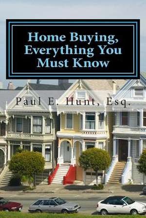 Home Buying, Everything You Must Know de Paul E. Hunt Esq