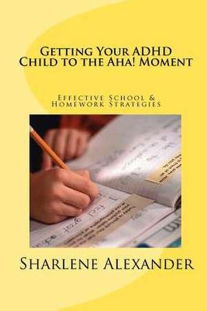 Getting Your ADHD Child to the AHA! Moment de Sharlene Alexander