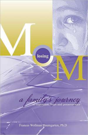 Losing Mom: A Family's Journey of Transition, Hope & Perseverance de Frances Wollman Baumgarten Ph. D.