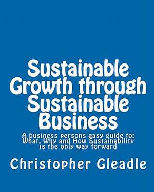 Sustainable Growth Through Sustainable Business de Christopher Gleadle