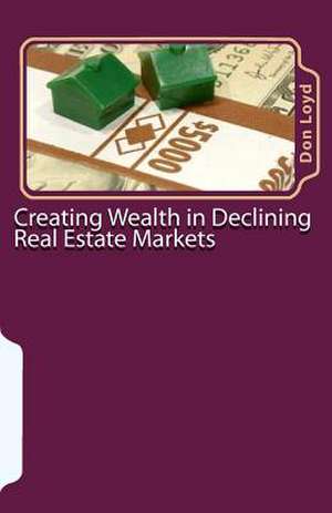 Creating Wealth in Declining Real Estate Markets de Don Loyd