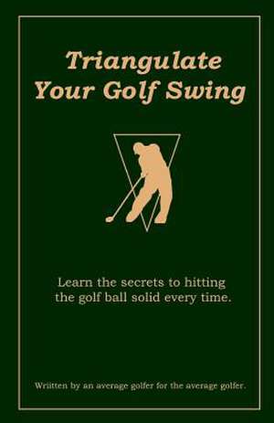 Triangulate Your Golf Swing de Ron Celano