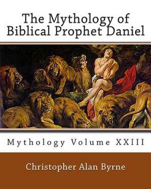 The Mythology of Biblical Prophet Daniel de Christopher Alan Byrne