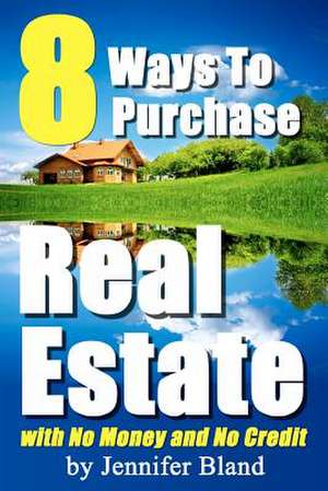 8 Ways to Purchase Real Estate with No Money and No Credit de Jennifer Bland