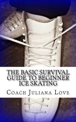 The Basic Survival Guide to Beginner Ice Skating de Coach Juliana Love