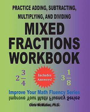 Practice Adding, Subtracting, Multiplying, and Dividing Mixed Fractions Workbook de Chris McMullen Ph. D.