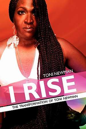 I Rise-The Transformation of Toni Newman de Toni Newman