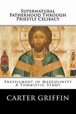 Supernatural Fatherhood Through Priestly Celibacy de Carter H. Griffin