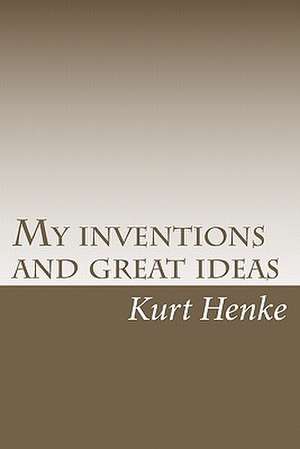 My Inventions and Great Ideas de Kurt Henke