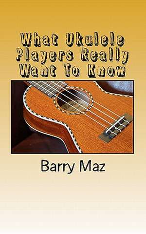 What Ukulele Players Really Want to Know de Barry Maz