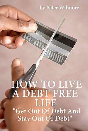 How to Live a Debt Free Life de Peter Wilmore