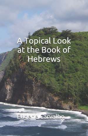 A Topical Look at the Book of Hebrews de Eugene Carvalho