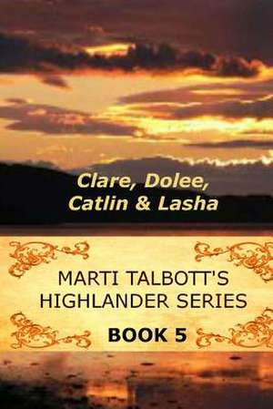 Marti Talbott's Highlander Series 5 (Clare, Dolee, Catlin & Lasha)