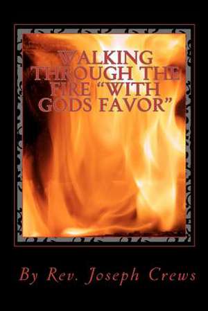 Walking Through the Fire with Gods Favor de Rev Joseph Crews