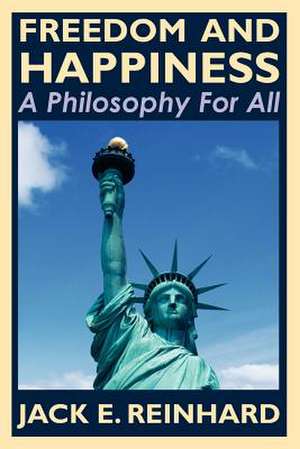 Freedom and Happiness - A Philosophy for All de Jack E. Reinhard