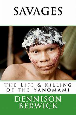 Savages, the Life & Killing of the Yanomami de MR Dennison Berwick