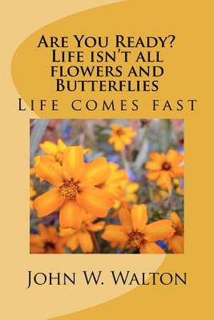 Are You Ready? Life Isn't All Flowers and Butterflies de John W. Walton