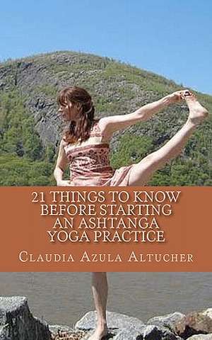 21 Things to Know Before Starting an Ashtanga Yoga Practice de Claudia Azula Altucher