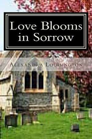 Love Blooms in Sorrow de Alexandra Louisington