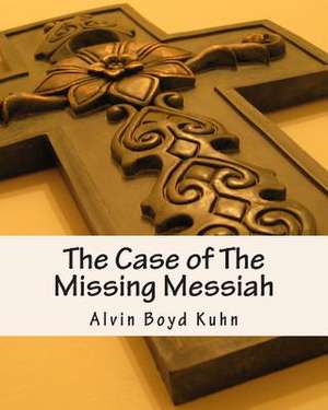 The Case of the Missing Messiah de Alvin Boyd Kuhn Ph. D.