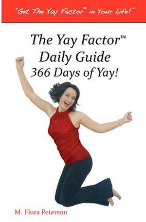 The Yay Factor Daily Guide 366 Days of Yay de M. Flora Peterson