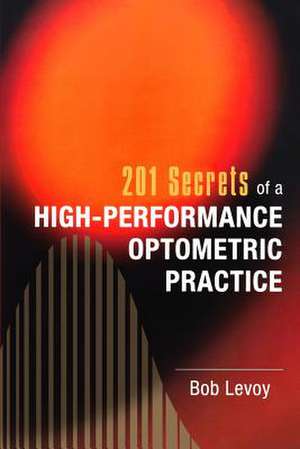 201 Secrets of a High-Performance Optometric Practice de Bob Levoy