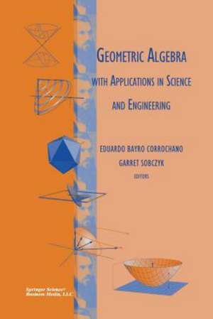 Geometric Algebra with Applications in Science and Engineering de Eduardo Bayro Corrochano