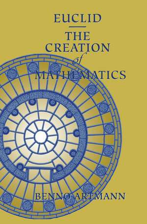 Euclid—The Creation of Mathematics de Benno Artmann