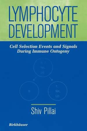 Lymphocyte Development: Cell Selection Events and Signals During Immune Ontogeny de Shiv Pillai