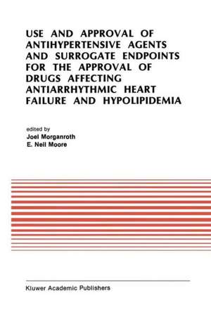 Use and Approval of Antihypertensive Agents and Surrogate Endpoints for the Approval of Drugs Affecting Antiarrhythmic Heart Failure and Hypolipidemia: Proceedings of the Tenth Annual Symposium on New Drugs & Devices, October 31 – November 1, 1989 de J. Morganroth